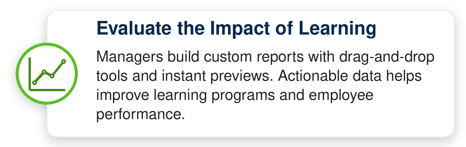 Managers build custom reports with drag-and-drop tools and use learning data to improve programs and employee performance.